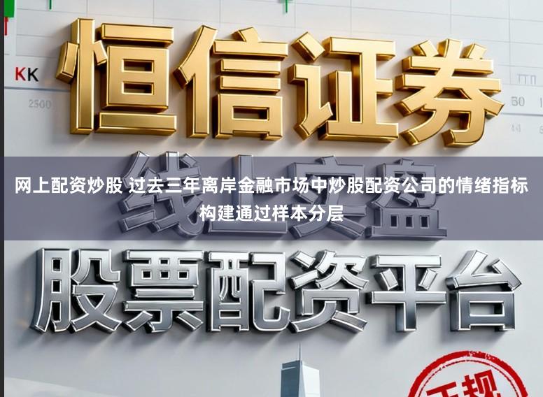 网上配资炒股 过去三年离岸金融市场中炒股配资公司的情绪指标构建通过样本分层