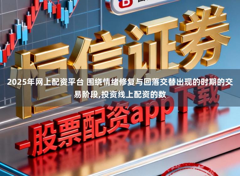 2025年网上配资平台 围绕情绪修复与回落交替出现的时期的交易阶段,投资线上配资的数