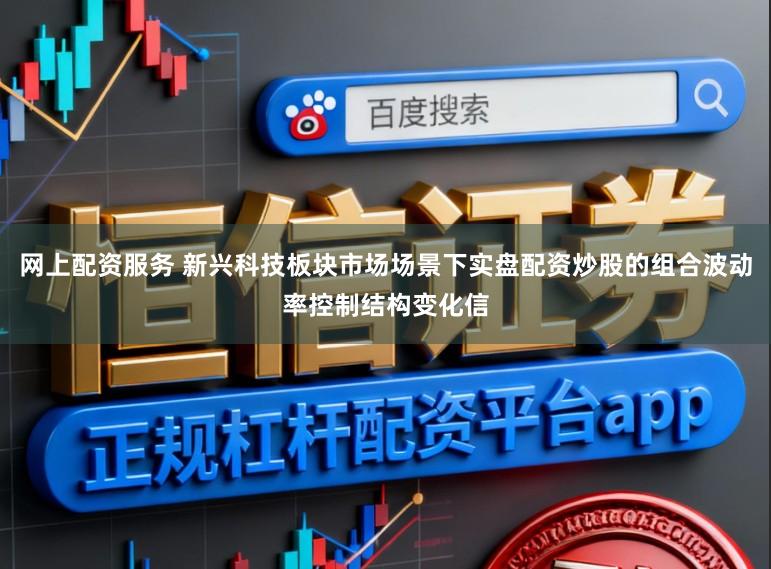网上配资服务 新兴科技板块市场场景下实盘配资炒股的组合波动率控制结构变化信