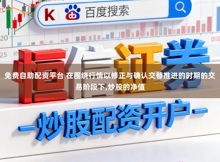 免费自助配资平台 在围绕行情以修正与确认交替推进的时期的交易阶段下,炒股的净值