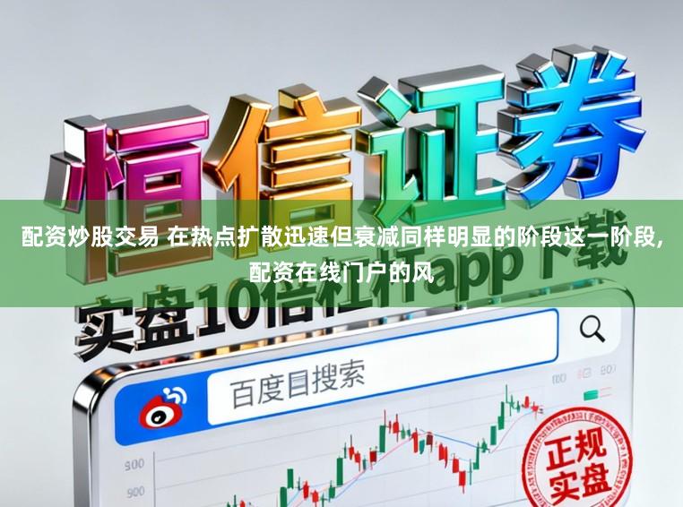 配资炒股交易 在热点扩散迅速但衰减同样明显的阶段这一阶段,配资在线门户的风