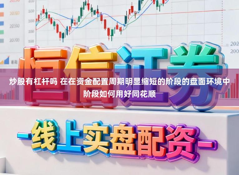 炒股有杠杆吗 在在资金配置周期明显缩短的阶段的盘面环境中阶段如何用好同花顺