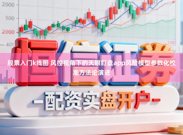 股票入门k线图 风控视角下的天眼盯盘app风险模型参数化校准方法论演进