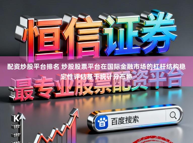 配资炒股平台排名 炒股股票平台在国际金融市场的杠杆结构稳定性评估基于统计分布特