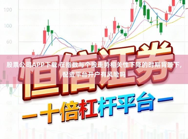股票公司APP下载 在指数与个股走势相关性下降的时期背景下,配资平台开户有风险吗