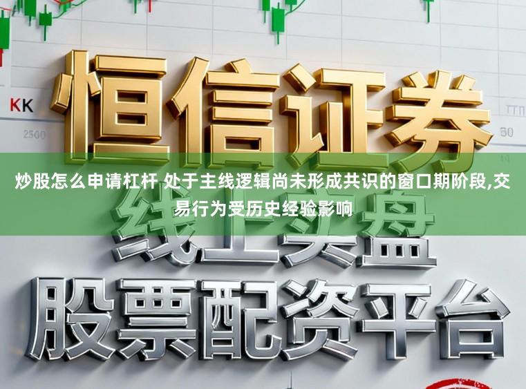 炒股怎么申请杠杆 处于主线逻辑尚未形成共识的窗口期阶段,交易行为受历史经验影响