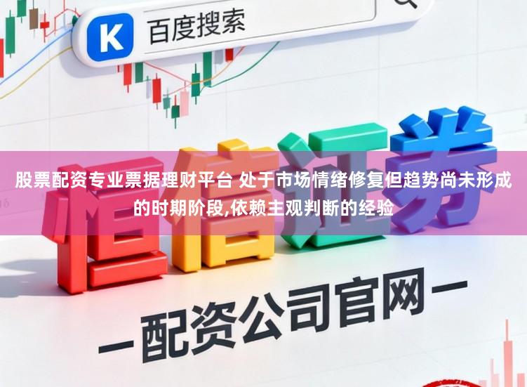 股票配资专业票据理财平台 处于市场情绪修复但趋势尚未形成的时期阶段,依赖主观判断的经验