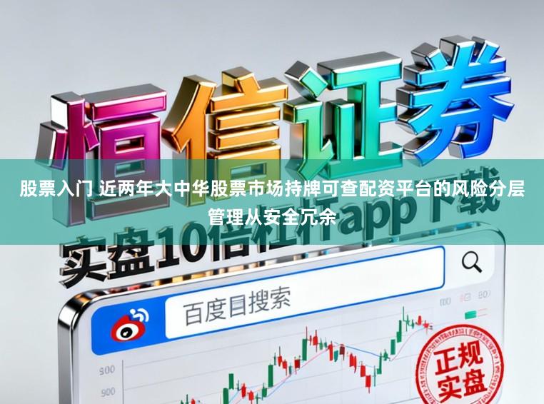 股票入门 近两年大中华股票市场持牌可查配资平台的风险分层管理从安全冗余