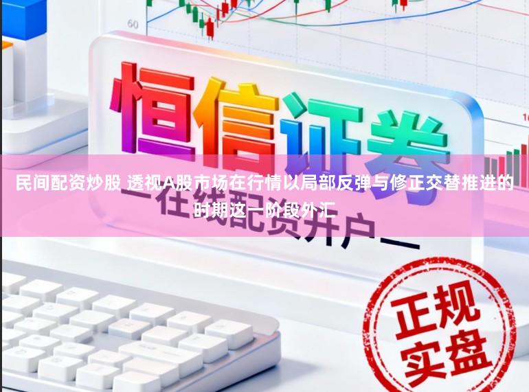 民间配资炒股 透视A股市场在行情以局部反弹与修正交替推进的时期这一阶段外汇