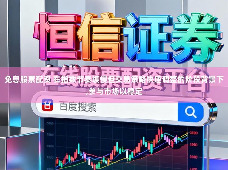免息股票配资 在指数节奏缓慢但交易策略快速调整的阶段背景下,参与市场以稳定