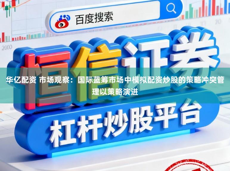 华亿配资 市场观察：国际蓝筹市场中模拟配资炒股的策略冲突管理以策略演进