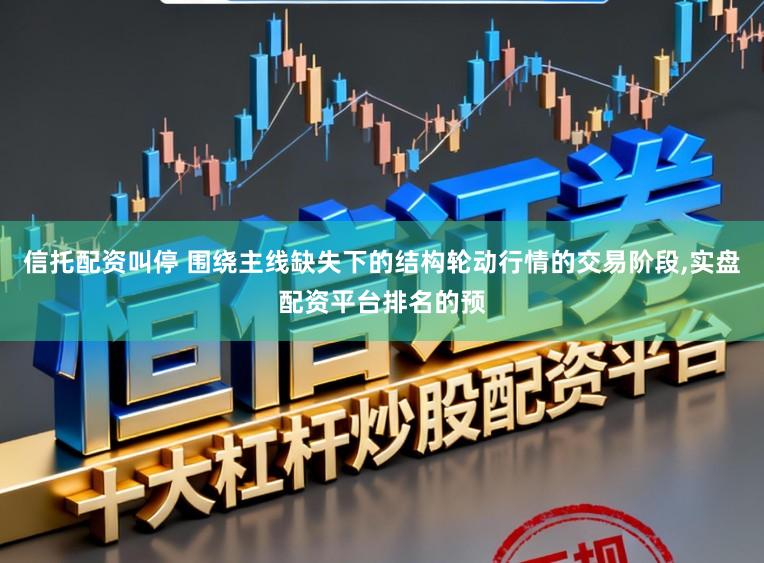 信托配资叫停 围绕主线缺失下的结构轮动行情的交易阶段,实盘配资平台排名的预