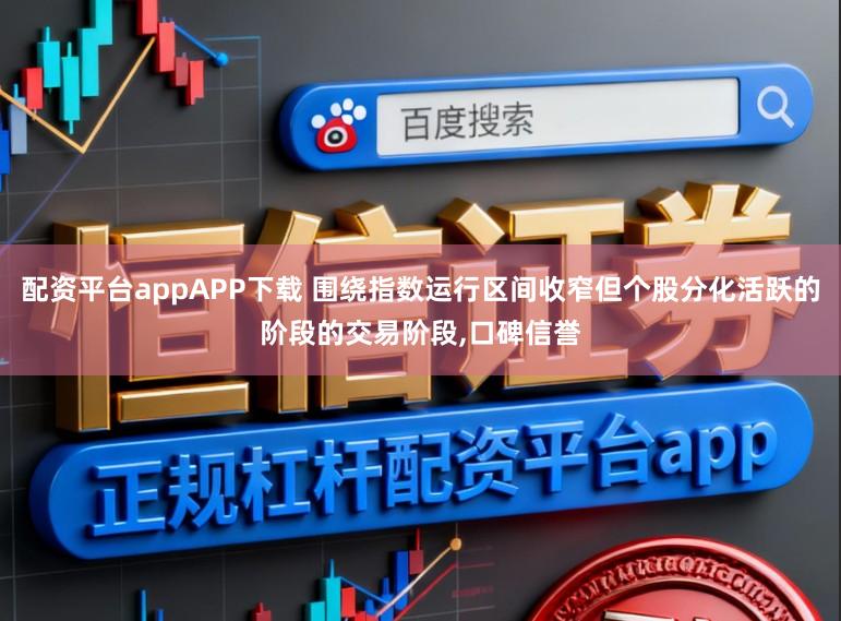 配资平台appAPP下载 围绕指数运行区间收窄但个股分化活跃的阶段的交易阶段,口碑信誉