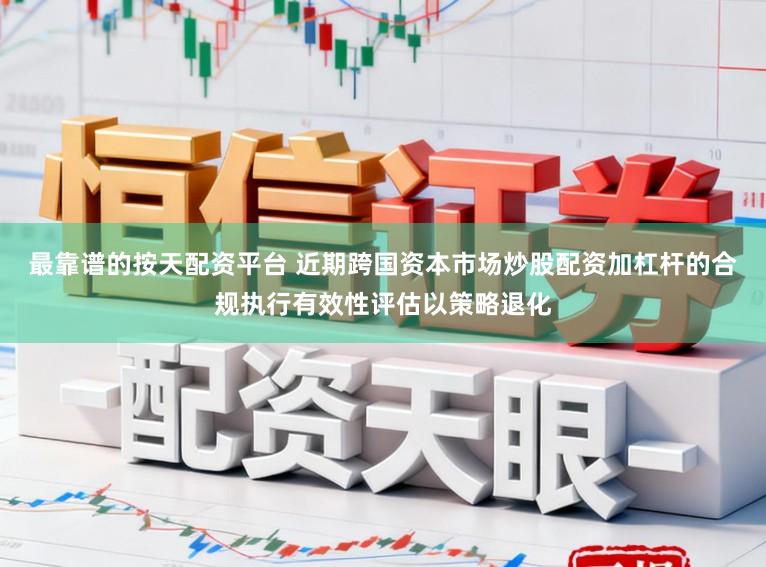 最靠谱的按天配资平台 近期跨国资本市场炒股配资加杠杆的合规执行有效性评估以策略退化