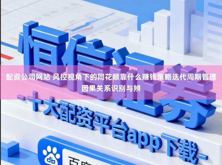 配资公司网站 风控视角下的同花顺靠什么赚钱策略迭代周期管理因果关系识别与辨