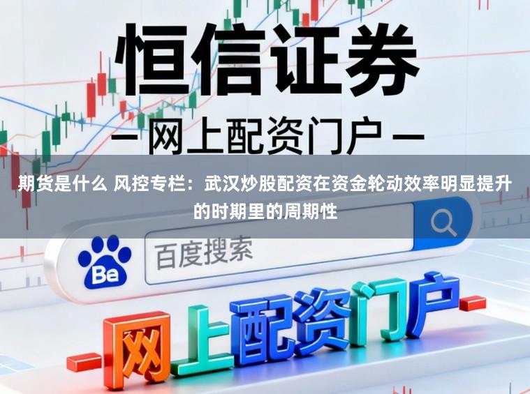 期货是什么 风控专栏：武汉炒股配资在资金轮动效率明显提升的时期里的周期性