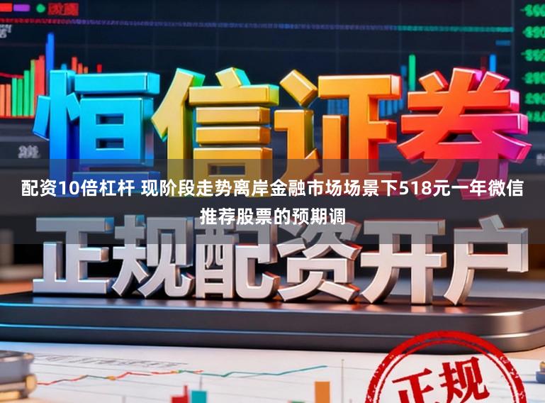 配资10倍杠杆 现阶段走势离岸金融市场场景下518元一年微信推荐股票的预期调