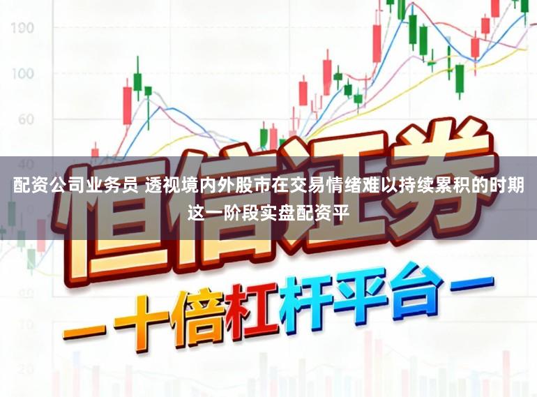 配资公司业务员 透视境内外股市在交易情绪难以持续累积的时期这一阶段实盘配资平