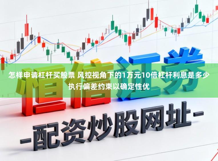 怎样申请杠杆买股票 风控视角下的1万元10倍杠杆利息是多少执行偏差约束以确定性优