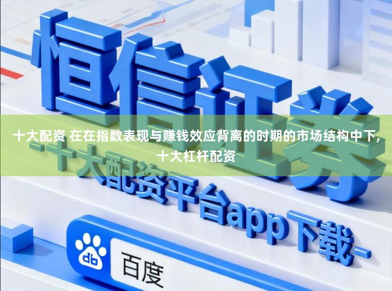 十大配资 在在指数表现与赚钱效应背离的时期的市场结构中下,十大杠杆配资