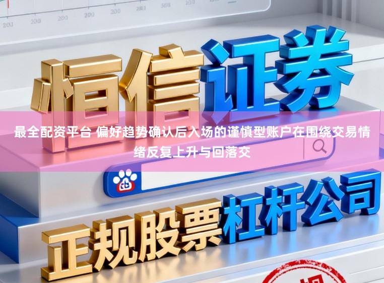 最全配资平台 偏好趋势确认后入场的谨慎型账户在围绕交易情绪反复上升与回落交