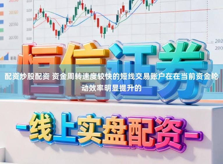 配资炒股配资 资金周转速度较快的短线交易账户在在当前资金轮动效率明显提升的