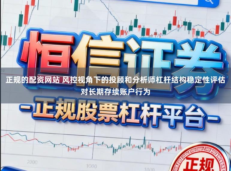 正规的配资网站 风控视角下的投顾和分析师杠杆结构稳定性评估对长期存续账户行为