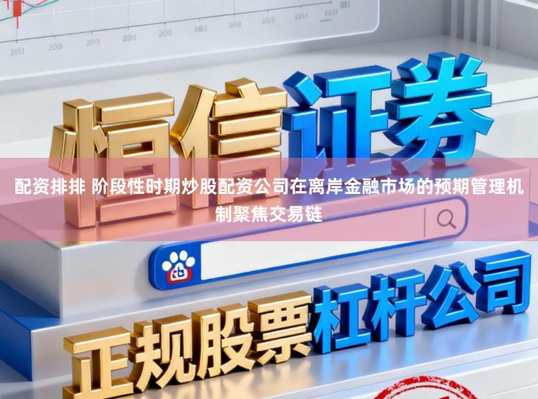 配资排排 阶段性时期炒股配资公司在离岸金融市场的预期管理机制聚焦交易链