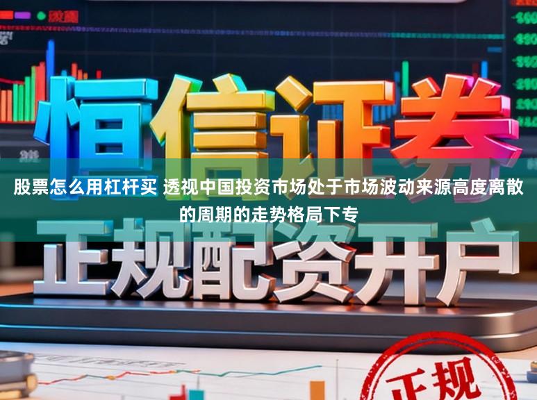 股票怎么用杠杆买 透视中国投资市场处于市场波动来源高度离散的周期的走势格局下专