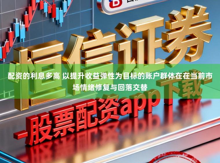 配资的利息多高 以提升收益弹性为目标的账户群体在在当前市场情绪修复与回落交替