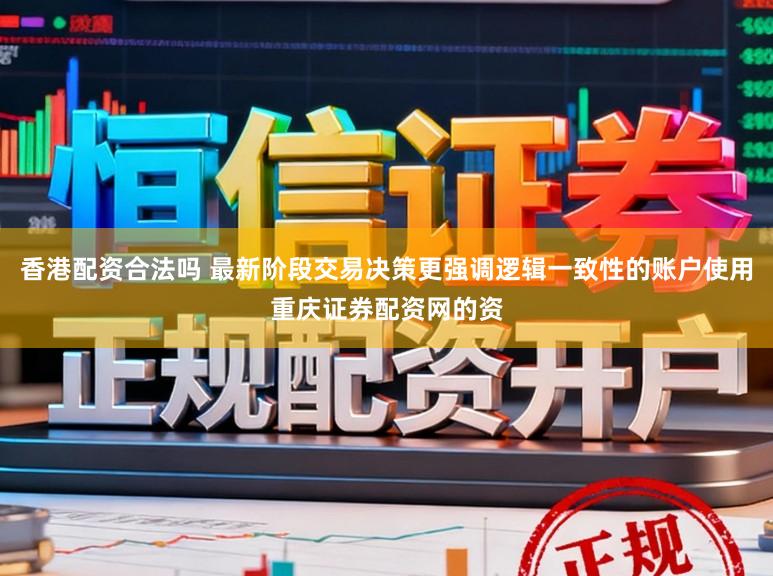 香港配资合法吗 最新阶段交易决策更强调逻辑一致性的账户使用重庆证券配资网的资