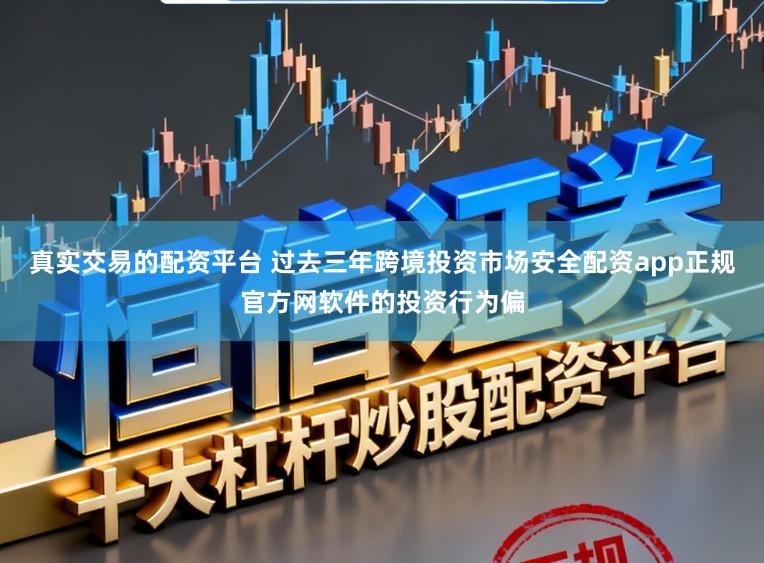 真实交易的配资平台 过去三年跨境投资市场安全配资app正规官方网软件的投资行为偏