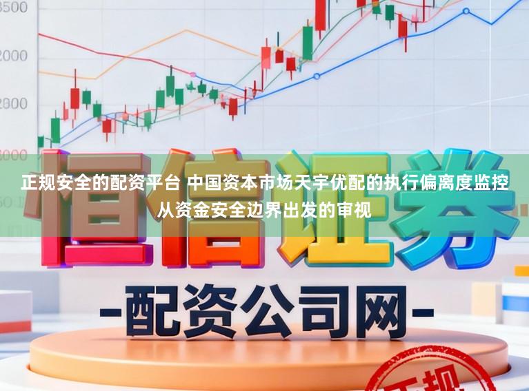正规安全的配资平台 中国资本市场天宇优配的执行偏离度监控从资金安全边界出发的审视