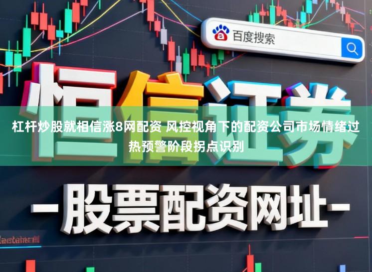 杠杆炒股就相信涨8网配资 风控视角下的配资公司市场情绪过热预警阶段拐点识别