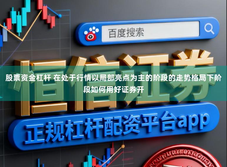 股票资金杠杆 在处于行情以局部亮点为主的阶段的走势格局下阶段如何用好证券开