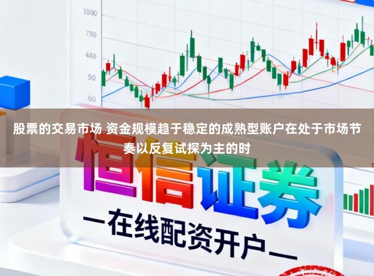 股票的交易市场 资金规模趋于稳定的成熟型账户在处于市场节奏以反复试探为主的时