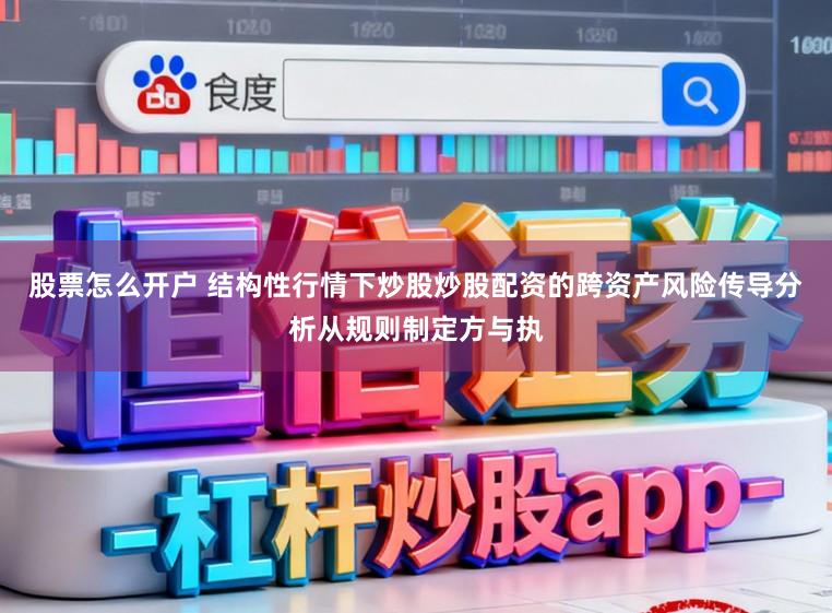 股票怎么开户 结构性行情下炒股炒股配资的跨资产风险传导分析从规则制定方与执