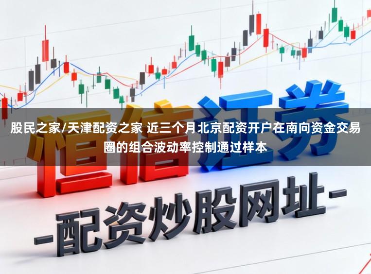 股民之家/天津配资之家 近三个月北京配资开户在南向资金交易圈的组合波动率控制通过样本