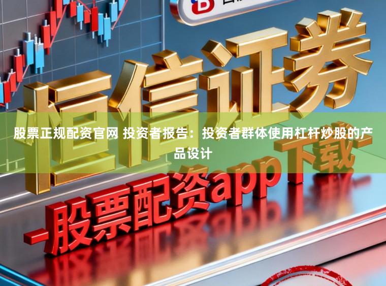 股票正规配资官网 投资者报告：投资者群体使用杠杆炒股的产品设计