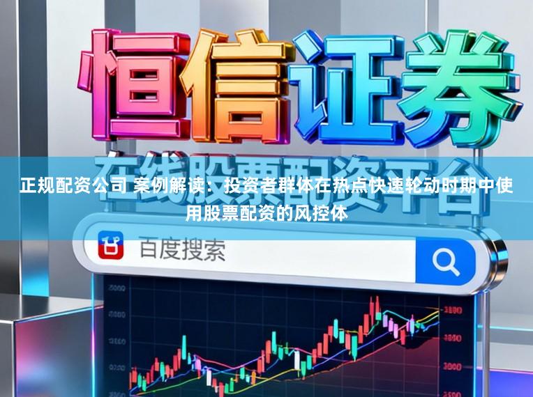 正规配资公司 案例解读：投资者群体在热点快速轮动时期中使用股票配资的风控体