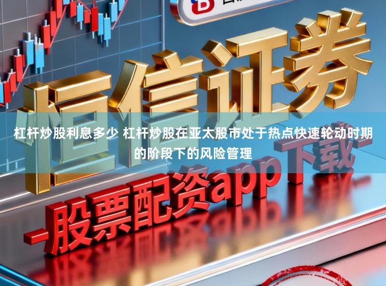 杠杆炒股利息多少 杠杆炒股在亚太股市处于热点快速轮动时期的阶段下的风险管理