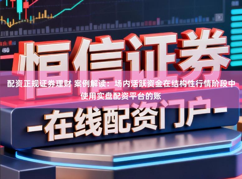 配资正规证券理财 案例解读：场内活跃资金在结构性行情阶段中使用实盘配资平台的账