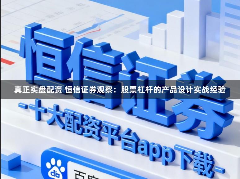 真正实盘配资 恒信证券观察：股票杠杆的产品设计实战经验