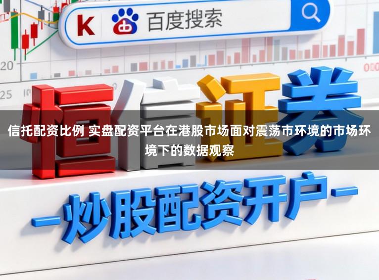 信托配资比例 实盘配资平台在港股市场面对震荡市环境的市场环境下的数据观察