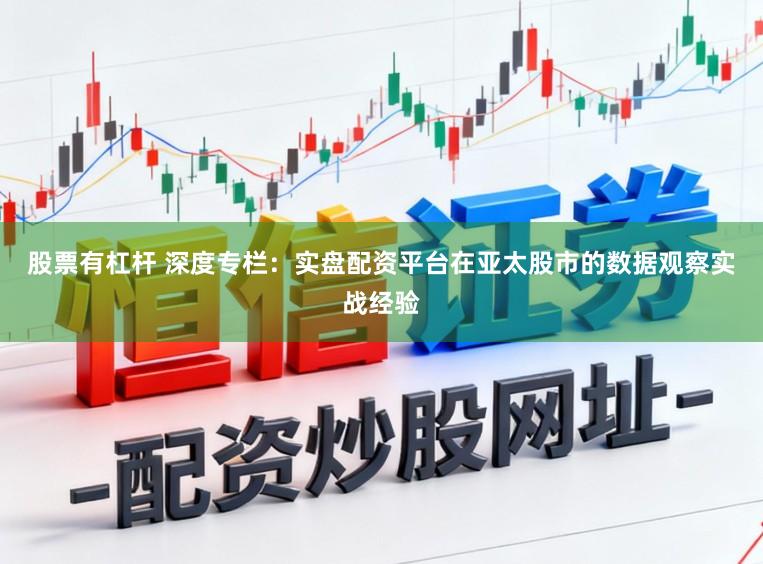 股票有杠杆 深度专栏：实盘配资平台在亚太股市的数据观察实战经验