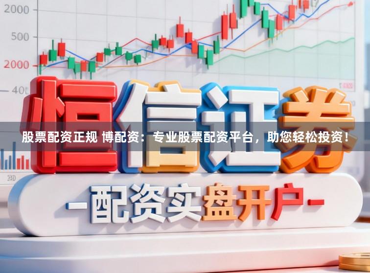 股票配资正规 博配资：专业股票配资平台，助您轻松投资！