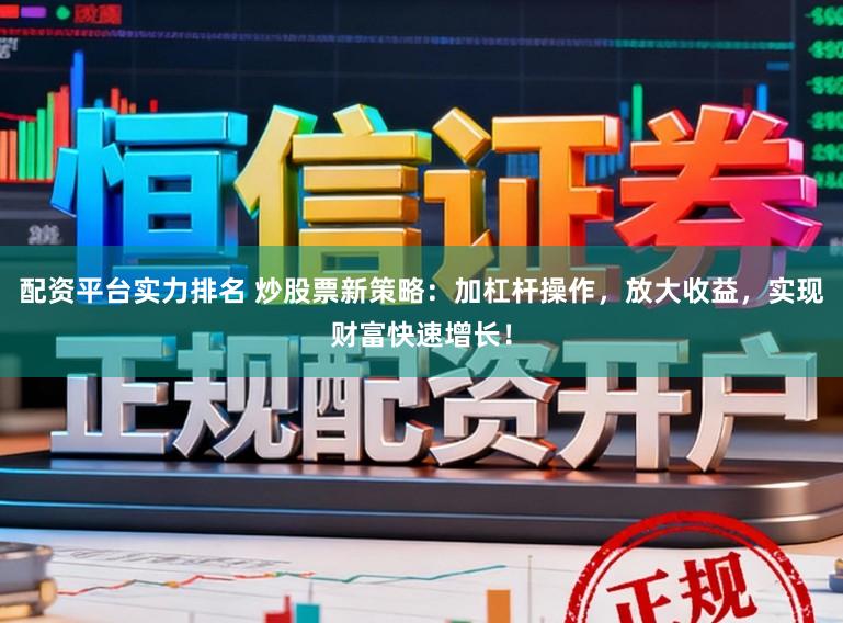 配资平台实力排名 炒股票新策略：加杠杆操作，放大收益，实现财富快速增长！