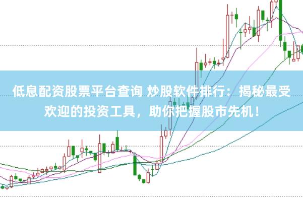 低息配资股票平台查询 炒股软件排行：揭秘最受欢迎的投资工具，助你把握股市先机！