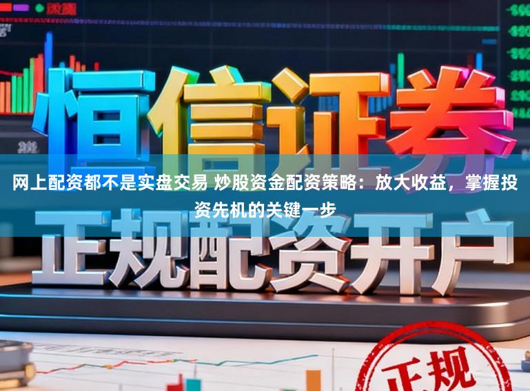 网上配资都不是实盘交易 炒股资金配资策略：放大收益，掌握投资先机的关键一步