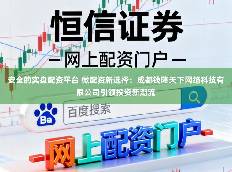 安全的实盘配资平台 微配资新选择：成都钱隆天下网络科技有限公司引领投资新潮流